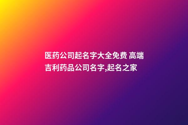 医药公司起名字大全免费 高端吉利药品公司名字,起名之家-第1张-公司起名-玄机派